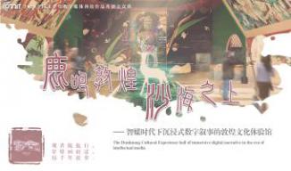 鹿鸣敦煌·沙海之上——智媒时代下沉浸式数字叙事的敦煌文化体验馆